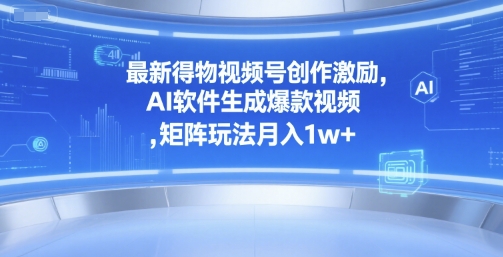最新得物视频号创作激励，AI软件生成爆款视频 ，矩阵玩法月入1w+