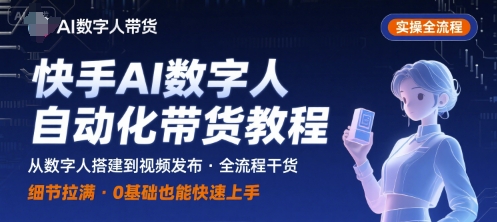快手AI数字人自动化视频带货实操全流程，干货满满，细节拉满