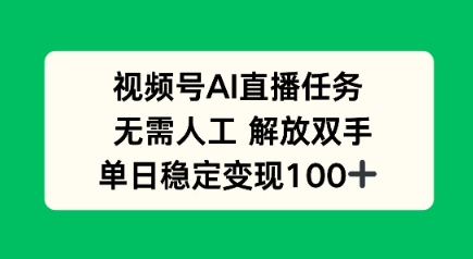 视频号AI直播任务,无需人工,解放双手,当天变现100+