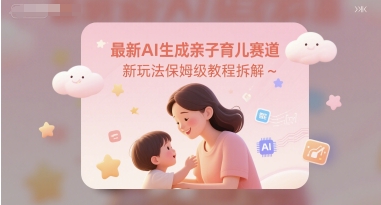 最新AI生成亲子育儿赛道新玩法保姆级教程拆解