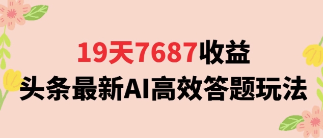 19天7687收益，头条最新AI高效答题玩法，新手小白可无脑上手操作