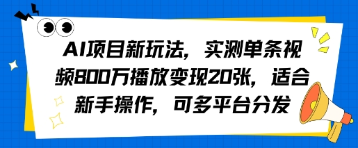 AI项目新玩法,实测单条视频800W播放变现20张,适合新手操作,可多平台分发