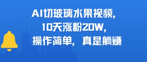 AI切玻璃水果视频，10天涨粉20W，操作简单，真是躺挣