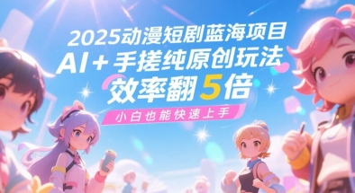 2025动漫短剧蓝海项目，AI+手搓纯原创玩法，效率翻5倍，小白也能快速上手