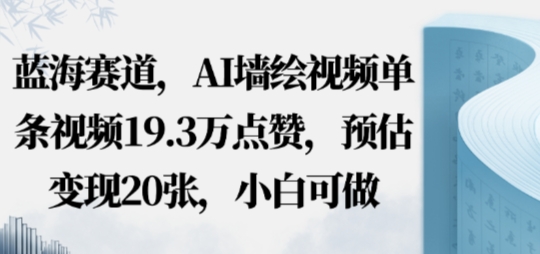 蓝海赛道，AI墙绘视频单条视频19.3W点赞，预估变现20张，小白可做
