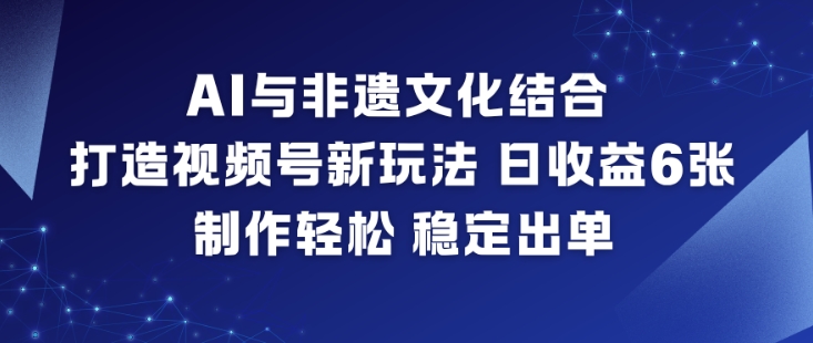 AI与非遗文化结合，打造视频号新玩法，日收益6张，制作轻松，稳定出单